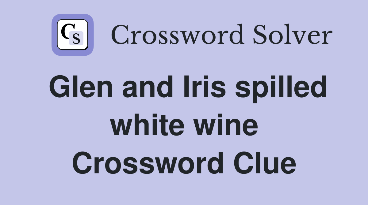 Glen and Iris spilled white wine Crossword Clue Answers Crossword Solver